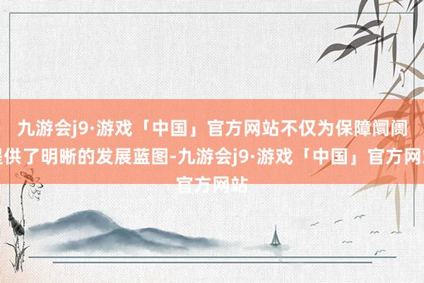 九游会j9·游戏「中国」官方网站不仅为保障阛阓提供了明晰的发展蓝图-九游会j9·游戏「中国」官方网站