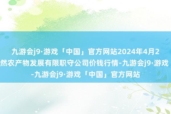 九游会j9·游戏「中国」官方网站2024年4月28日金昌市金川自然农产物发展有限职守公司价钱行情-九游会j9·游戏「中国」官方网站