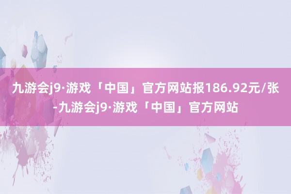 九游会j9·游戏「中国」官方网站报186.92元/张-九游会j9·游戏「中国」官方网站