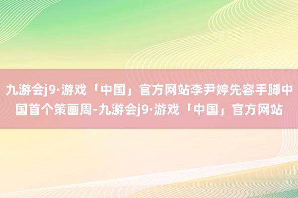 九游会j9·游戏「中国」官方网站李尹婷先容手脚中国首个策画周-九游会j9·游戏「中国」官方网站