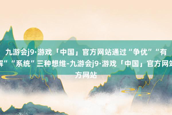 九游会j9·游戏「中国」官方网站通过“争优”“有解”“系统”三种想维-九游会j9·游戏「中国」官方网站