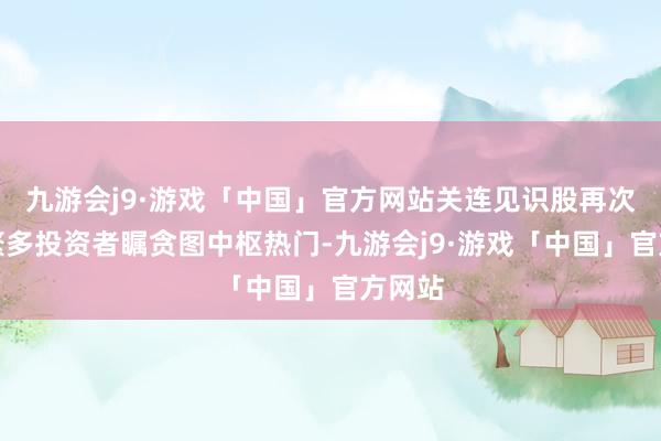 九游会j9·游戏「中国」官方网站关连见识股再次成为繁多投资者瞩贪图中枢热门-九游会j9·游戏「中国」官方网站