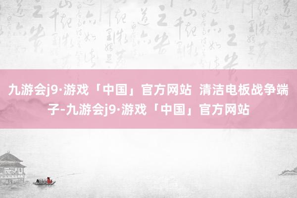 九游会j9·游戏「中国」官方网站  清洁电板战争端子-九游会j9·游戏「中国」官方网站