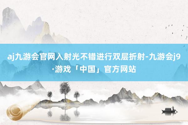 aj九游会官网入射光不错进行双层折射-九游会j9·游戏「中国」官方网站