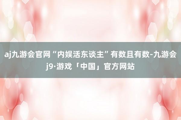 aj九游会官网“内娱活东谈主”有数且有数-九游会j9·游戏「中国」官方网站