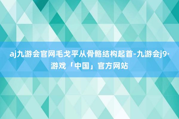 aj九游会官网毛戈平从骨骼结构起首-九游会j9·游戏「中国」官方网站