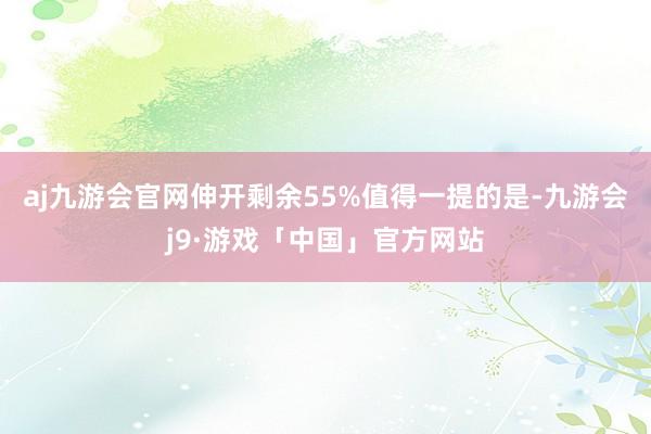 aj九游会官网伸开剩余55%值得一提的是-九游会j9·游戏「中国」官方网站