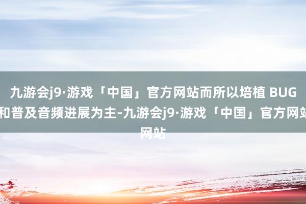 九游会j9·游戏「中国」官方网站而所以培植 BUG 和普及音频进展为主-九游会j9·游戏「中国」官方网站